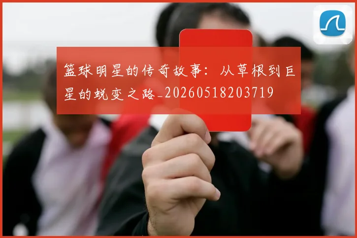 篮球明星的传奇故事：从草根到巨星的蜕变之路_20260518203719
