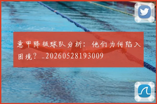 意甲降级球队分析：他们为何陷入困境？_20260528193009