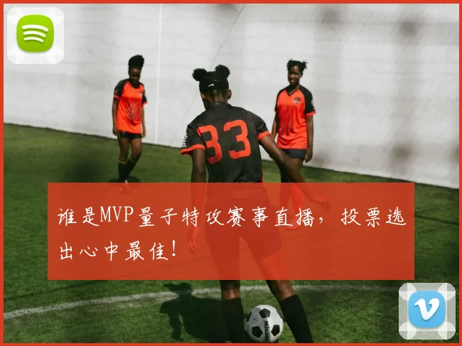 谁是MVP量子特攻赛事直播，投票选出心中最佳！