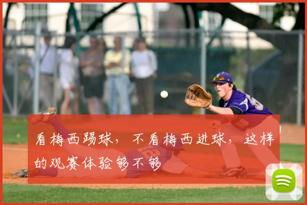 看梅西踢球，不看梅西进球，这样的观赛体验够不够