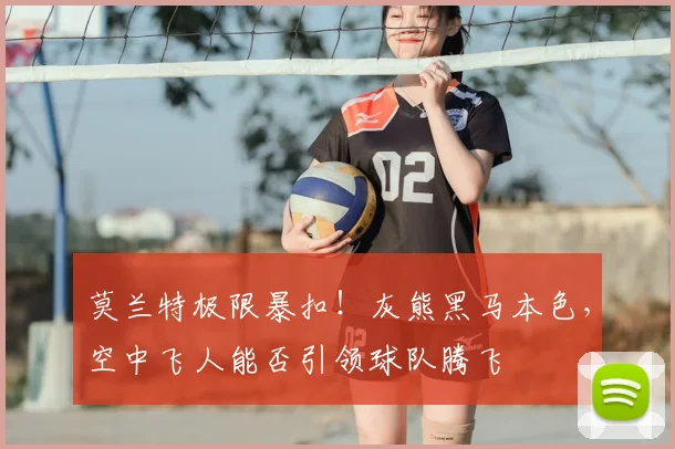 莫兰特极限暴扣！灰熊黑马本色，空中飞人能否引领球队腾飞
