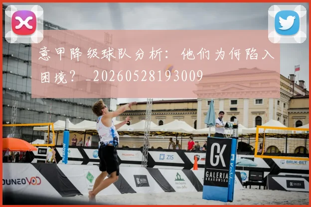 意甲降级球队分析：他们为何陷入困境？_20260528193009