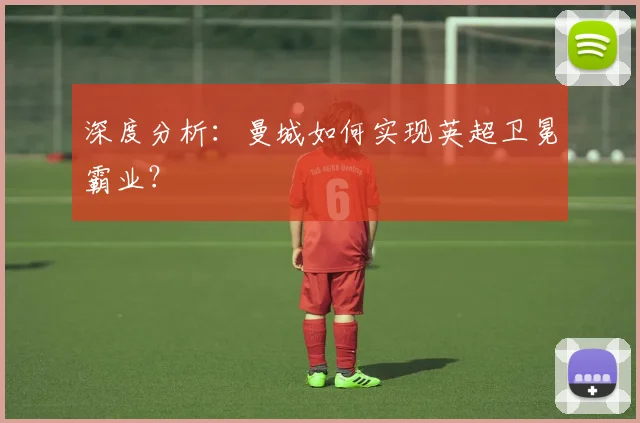 深度分析：曼城如何实现英超卫冕霸业？