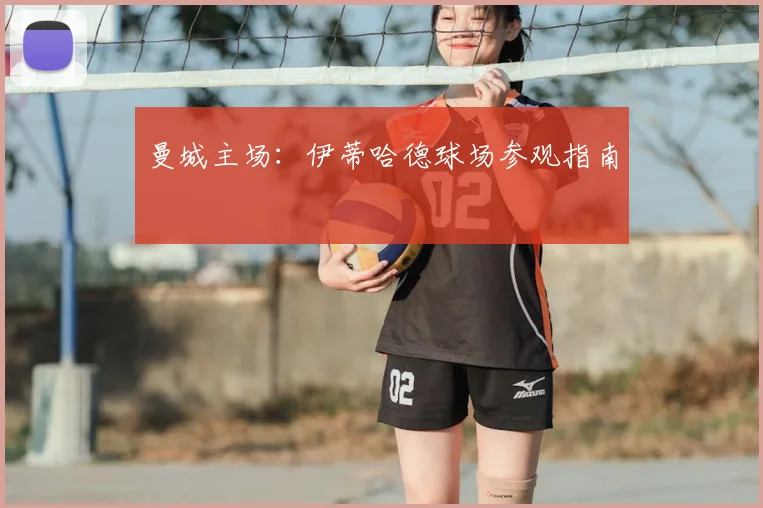 曼城主场：伊蒂哈德球场参观指南
