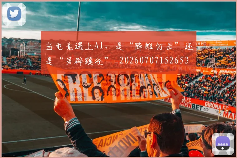 当电竞遇上AI，是“降维打击”还是“另辟蹊径”_20260707152653