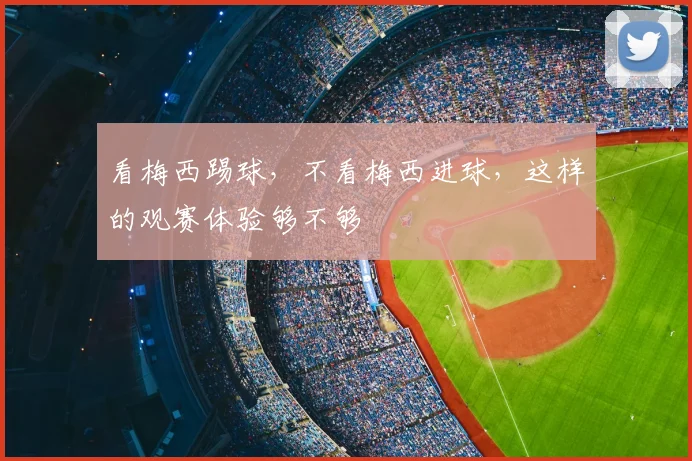 看梅西踢球，不看梅西进球，这样的观赛体验够不够