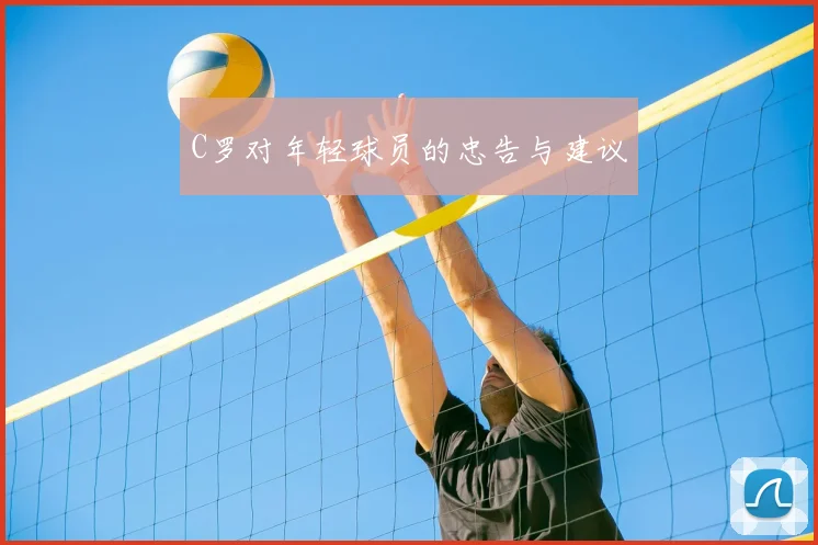 C罗对年轻球员的忠告与建议