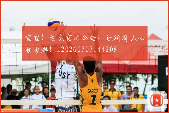 官宣！电竞官方公告，让所有人心潮澎湃！_20260707144208