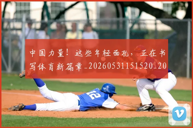 中国力量!这些年轻面孔,正在书写体育新篇章_20260531151520_20260703204428