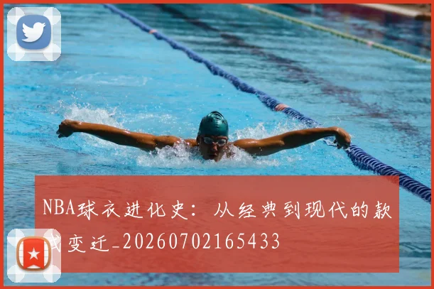 NBA球衣进化史：从经典到现代的款式变迁_20260702165433