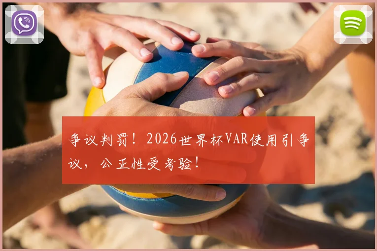 争议判罚!2026世界杯VAR使用引争议,公正性受考验!