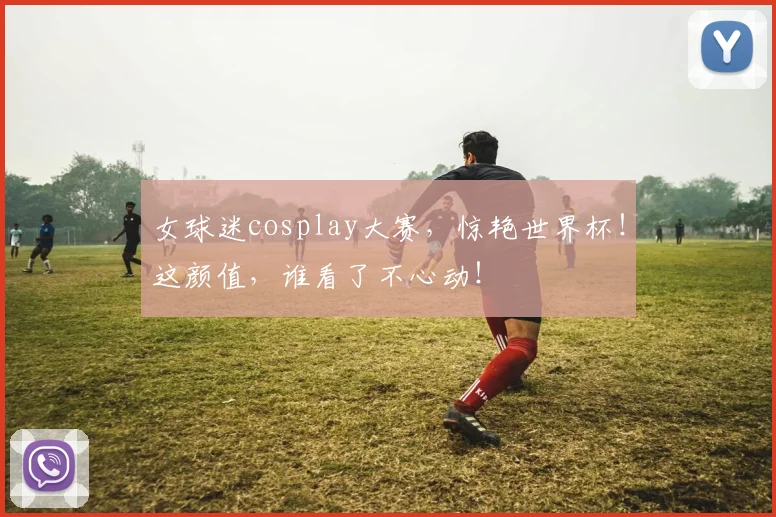 女球迷cosplay大赛，惊艳世界杯！这颜值，谁看了不心动！