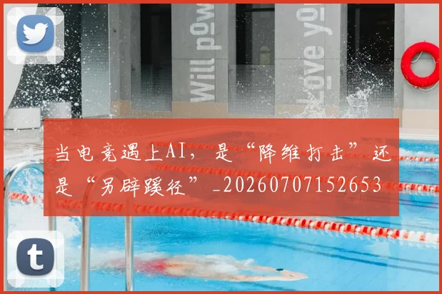 当电竞遇上AI，是“降维打击”还是“另辟蹊径”_20260707152653
