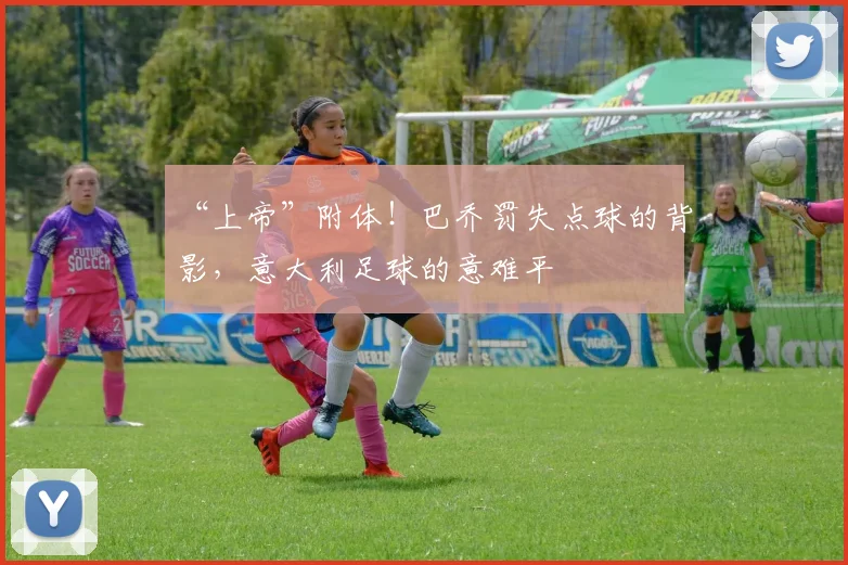 “上帝”附体！巴乔罚失点球的背影，意大利足球的意难平
