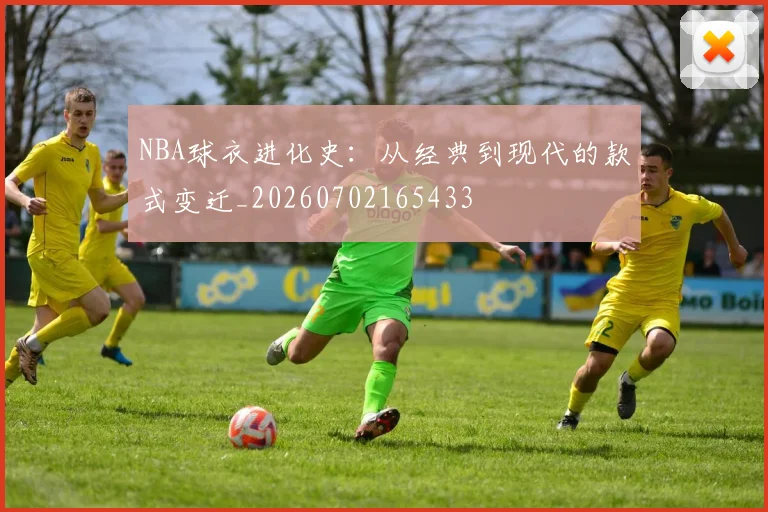 NBA球衣进化史：从经典到现代的款式变迁_20260702165433