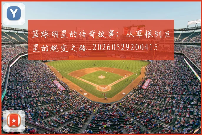 篮球明星的传奇故事：从草根到巨星的蜕变之路_20260529200415