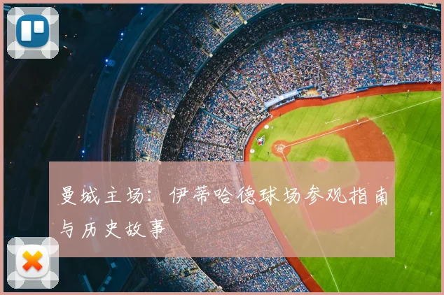 曼城主场：伊蒂哈德球场参观指南与历史故事