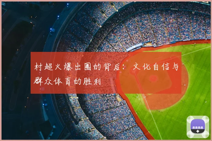 村超火爆出圈的背后：文化自信与群众体育的胜利