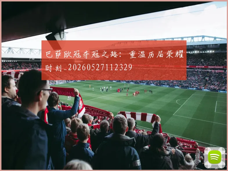 巴萨欧冠夺冠之路：重温历届荣耀时刻_20260527112329