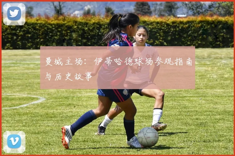 曼城主场：伊蒂哈德球场参观指南与历史故事